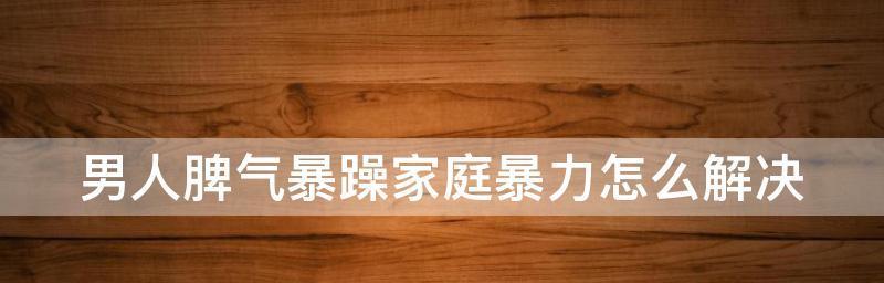 脾气暴躁易怒怎么办(简单又有效的方法帮你摆脱脾气暴躁困扰)