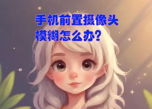 苹果手机前置摄像头模糊怎么办？如何快速修复？